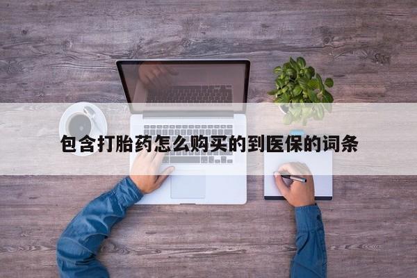 流产药购买微信包含打胎药怎么购买的到医保的词条