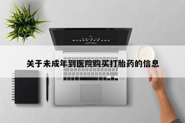 流产药购买微信关于未成年到医院购买打胎药的信息