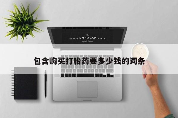 流产药购买微信包含购买打胎药要多少钱的词条