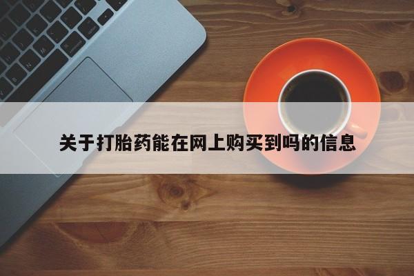 流产药购买微信关于打胎药能在网上购买到吗的信息