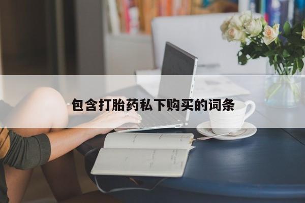 流产药购买微信包含打胎药私下购买的词条