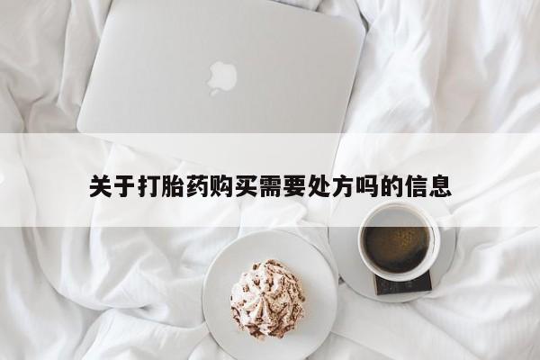 流产药购买微信关于打胎药购买需要处方吗的信息