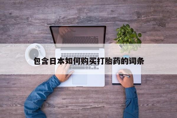 流产药购买微信包含日本如何购买打胎药的词条