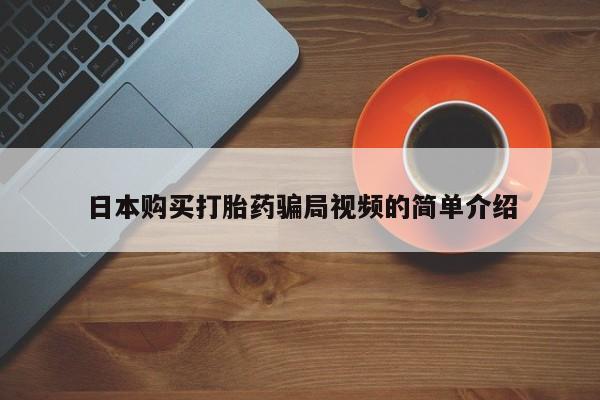 流产药购买微信日本购买打胎药骗局视频的简单介绍