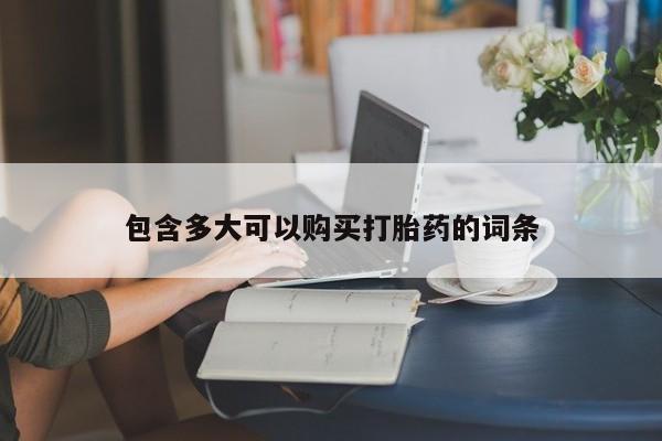 流产药购买微信包含多大可以购买打胎药的词条