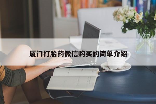 流产药购买微信厦门打胎药微信购买的简单介绍