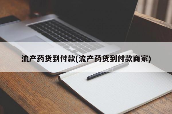 流产药购买微信流产药货到付款(流产药货到付款商家)