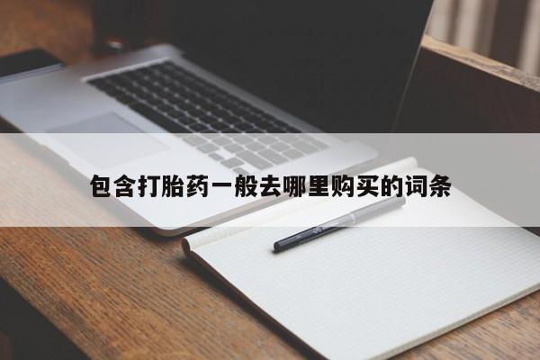 流产药购买微信包含打胎药一般去哪里购买的词条
