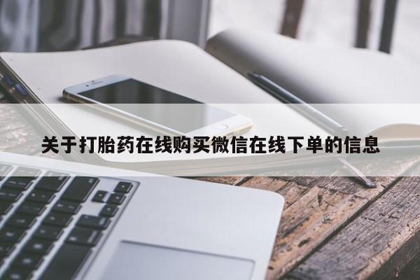 流产药购买微信关于打胎药在线购买微信在线下单的信息