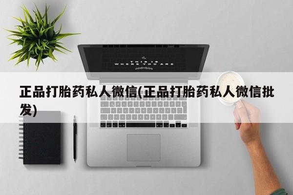 流产药购买微信正品打胎药私人微信(正品打胎药私人微信批发)
