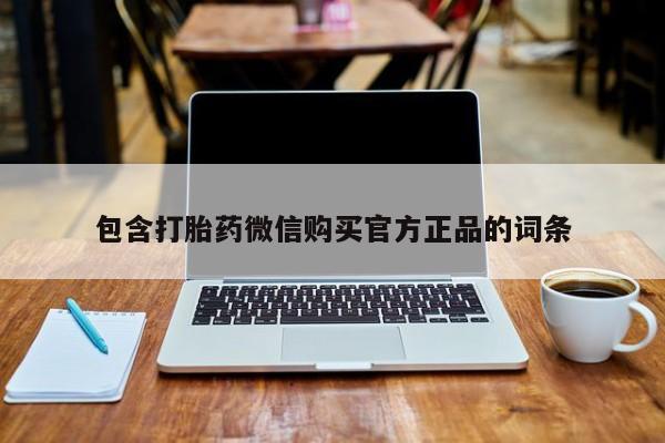 流产药购买微信包含打胎药微信购买官方正品的词条