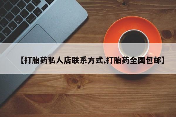 流产药购买微信【打胎药私人店联系方式,打胎药全国包邮】