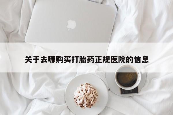 流产药购买微信关于去哪购买打胎药正规医院的信息