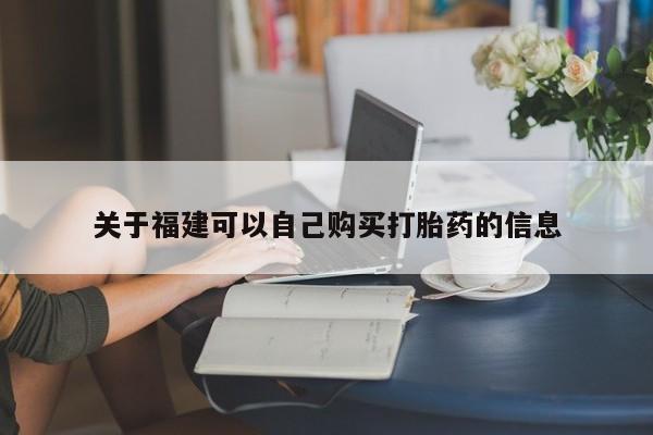 流产药购买微信关于福建可以自己购买打胎药的信息