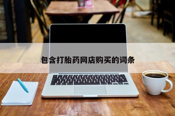 流产药购买微信包含打胎药网店购买的词条