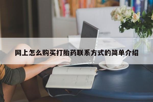 流产药购买微信网上怎么购买打胎药联系方式的简单介绍