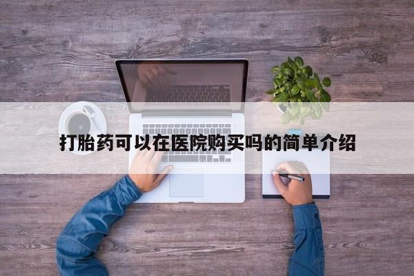 流产药购买微信打胎药可以在医院购买吗的简单介绍