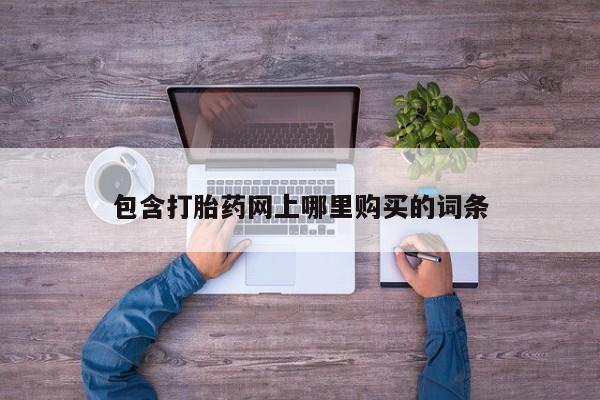 流产药购买微信包含打胎药网上哪里购买的词条